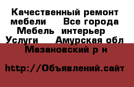 Качественный ремонт мебели.  - Все города Мебель, интерьер » Услуги   . Амурская обл.,Мазановский р-н